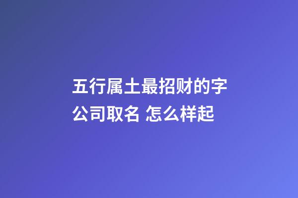 五行属土最招财的字公司取名 怎么样起-第1张-公司起名-玄机派